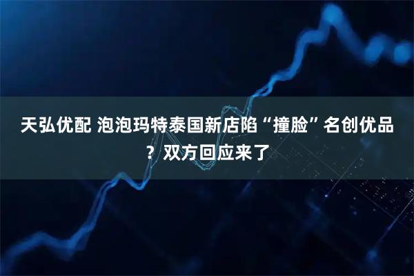 天弘优配 泡泡玛特泰国新店陷“撞脸”名创优品？双方回应来了