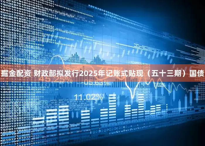掘金配资 财政部拟发行2025年记账式贴现（五十三期）国债