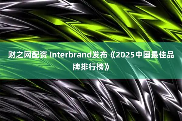 财之网配资 Interbrand发布《2025中国最佳品牌排行榜》