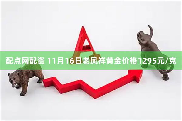 配点网配资 11月16日老凤祥黄金价格1295元/克