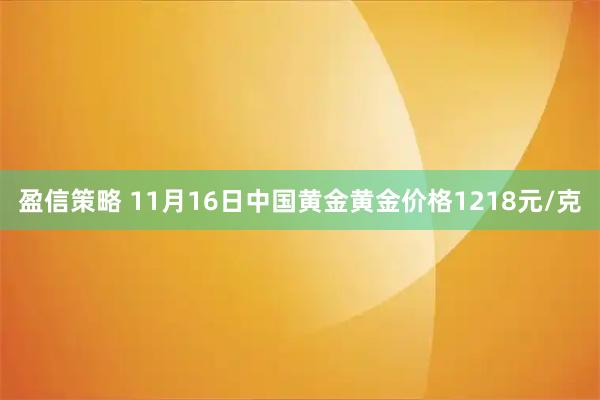 盈信策略 11月16日中国黄金黄金价格1218元/克