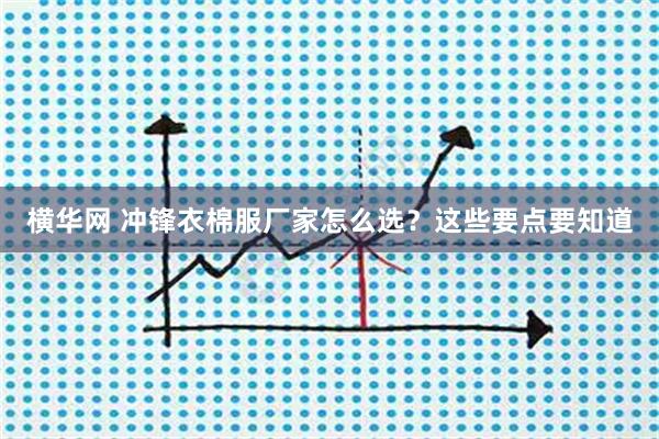 横华网 冲锋衣棉服厂家怎么选？这些要点要知道