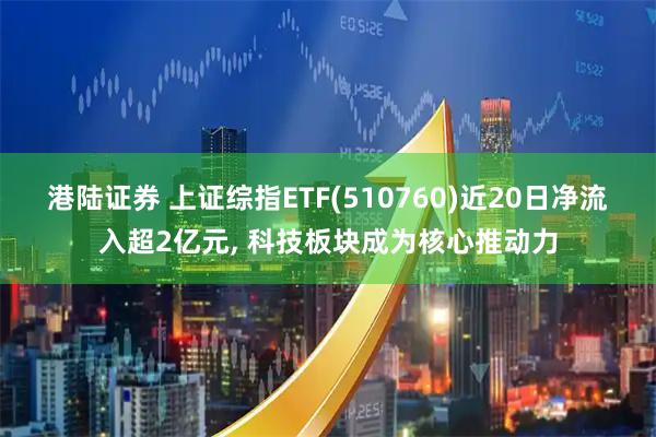 港陆证券 上证综指ETF(510760)近20日净流入超2亿元, 科技板块成为核心推动力