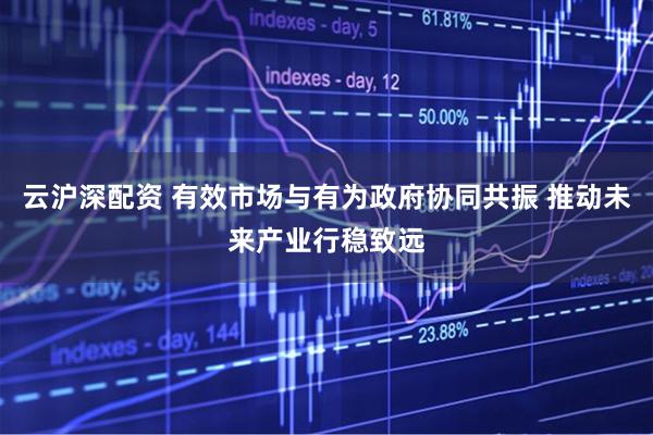 云沪深配资 有效市场与有为政府协同共振 推动未来产业行稳致远